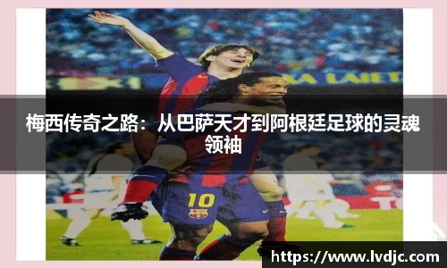 梅西传奇之路：从巴萨天才到阿根廷足球的灵魂领袖