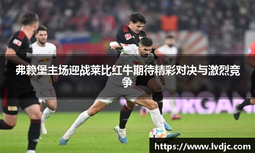 弗赖堡主场迎战莱比红牛期待精彩对决与激烈竞争