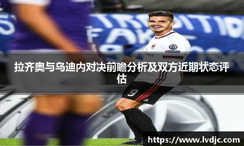 拉齐奥与乌迪内对决前瞻分析及双方近期状态评估