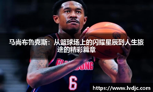 马尚布鲁克斯：从篮球场上的闪耀星辰到人生旅途的精彩篇章