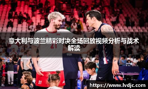 意大利与波兰精彩对决全场回放视频分析与战术解读