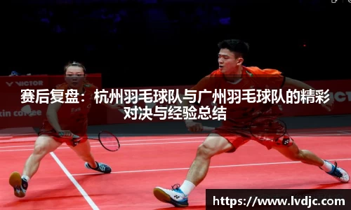 赛后复盘：杭州羽毛球队与广州羽毛球队的精彩对决与经验总结