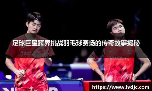 足球巨星跨界挑战羽毛球赛场的传奇故事揭秘