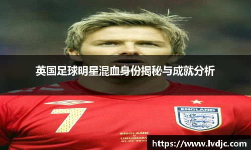 英国足球明星混血身份揭秘与成就分析