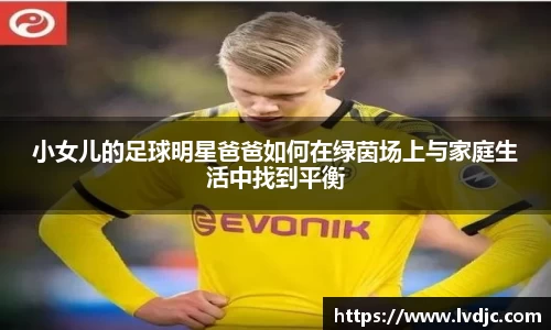 小女儿的足球明星爸爸如何在绿茵场上与家庭生活中找到平衡